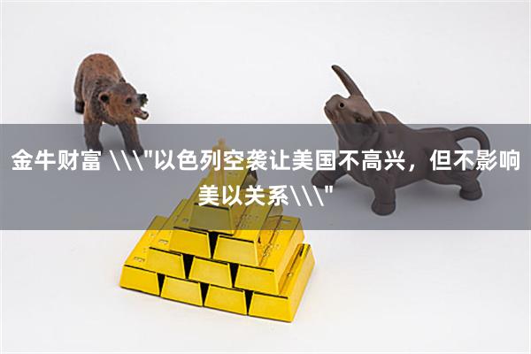 金牛财富 \＂以色列空袭让美国不高兴，但不影响美以关系\＂