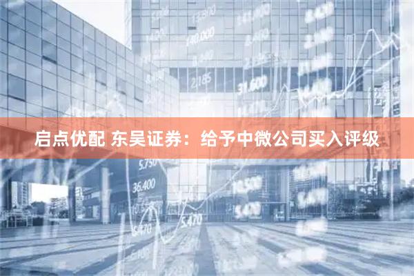 启点优配 东吴证券：给予中微公司买入评级
