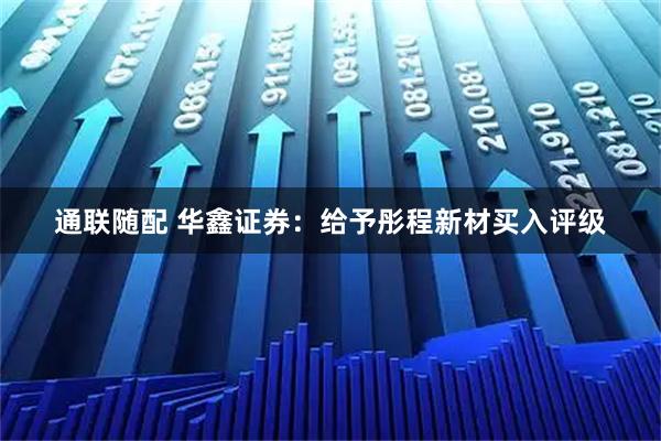 通联随配 华鑫证券：给予彤程新材买入评级