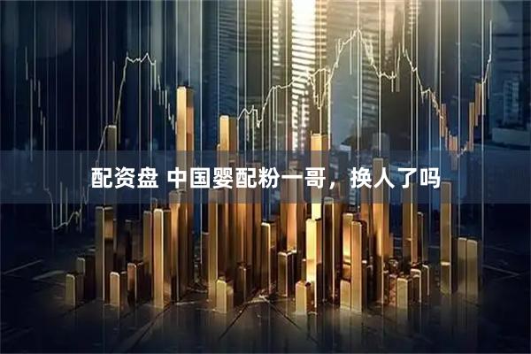 配资盘 中国婴配粉一哥，换人了吗