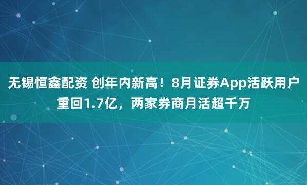 无锡恒鑫配资 创年内新高！8月证券App活跃用户重回1.7亿，两家券商月活超千万