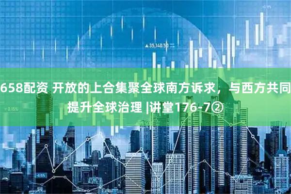 658配资 开放的上合集聚全球南方诉求，与西方共同提升全球治理 |讲堂176-7②