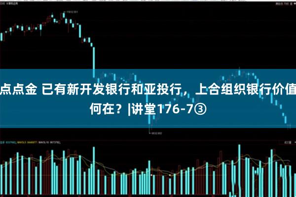 点点金 已有新开发银行和亚投行，上合组织银行价值何在？|讲堂176-7③