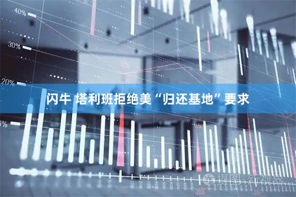 闪牛 塔利班拒绝美“归还基地”要求