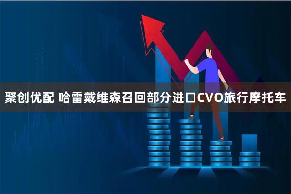 聚创优配 哈雷戴维森召回部分进口CVO旅行摩托车