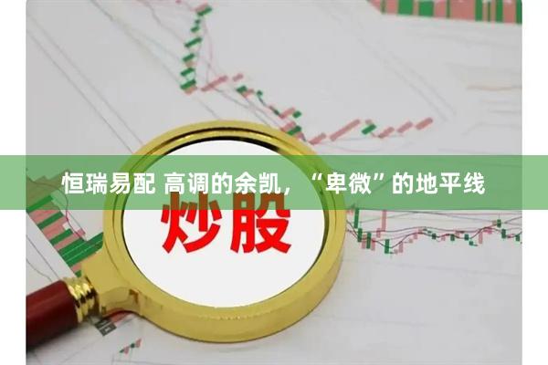 恒瑞易配 高调的余凯，“卑微”的地平线