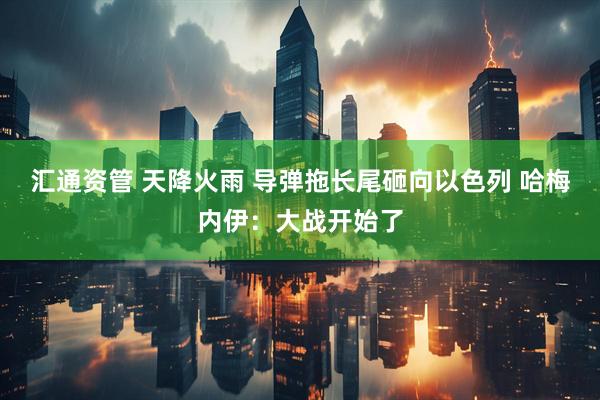 汇通资管 天降火雨 导弹拖长尾砸向以色列 哈梅内伊：大战开始了