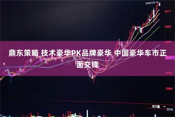 鼎东策略 技术豪华PK品牌豪华 中国豪华车市正面交锋