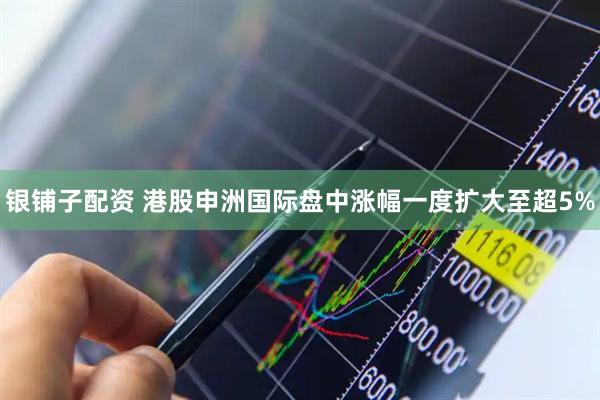 银铺子配资 港股申洲国际盘中涨幅一度扩大至超5%