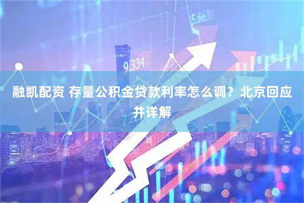 融凯配资 存量公积金贷款利率怎么调？北京回应并详解