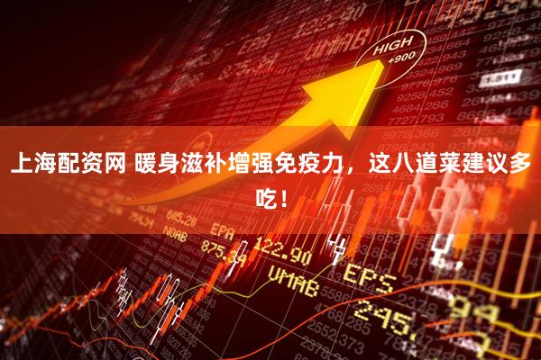 上海配资网 暖身滋补增强免疫力，这八道菜建议多吃！