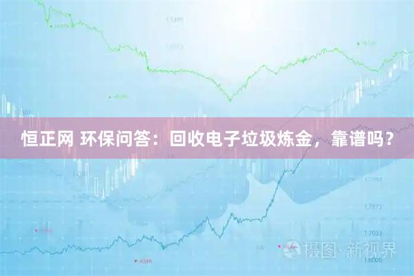 恒正网 环保问答：回收电子垃圾炼金，靠谱吗？