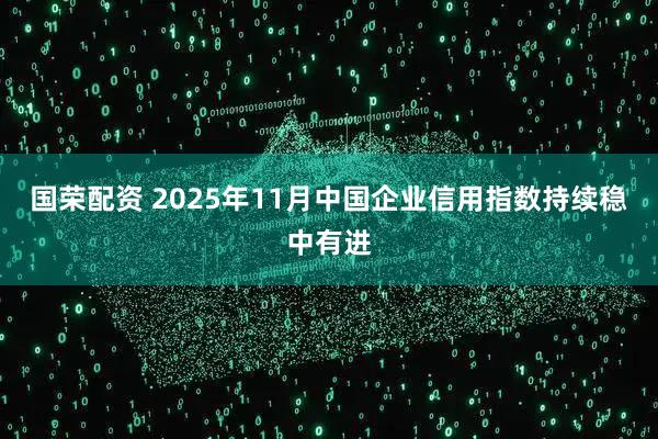 国荣配资 2025年11月中国企业信用指数持续稳中有进
