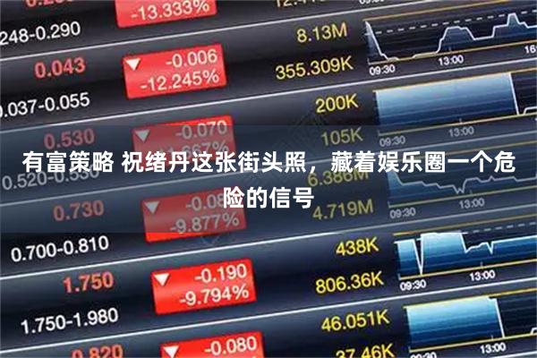 有富策略 祝绪丹这张街头照，藏着娱乐圈一个危险的信号