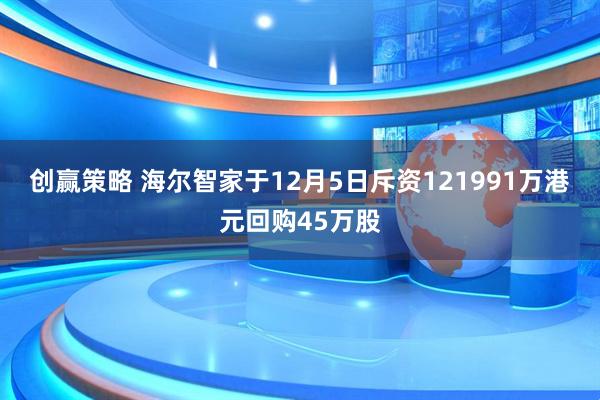 创赢策略 海尔智家于12月5日斥资121991万港元回购45万股