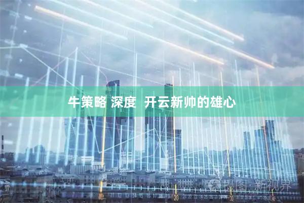 牛策略 深度  开云新帅的雄心
