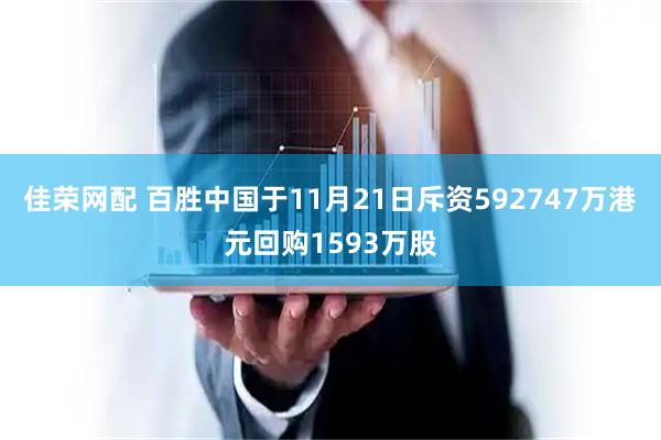 佳荣网配 百胜中国于11月21日斥资592747万港元回购1593万股