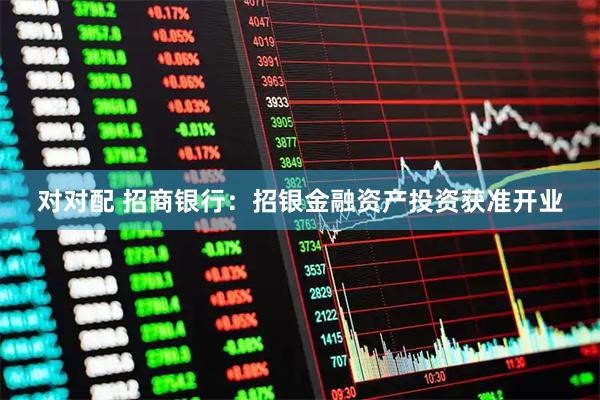 对对配 招商银行：招银金融资产投资获准开业