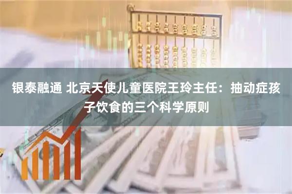 银泰融通 北京天使儿童医院王玲主任：抽动症孩子饮食的三个科学原则
