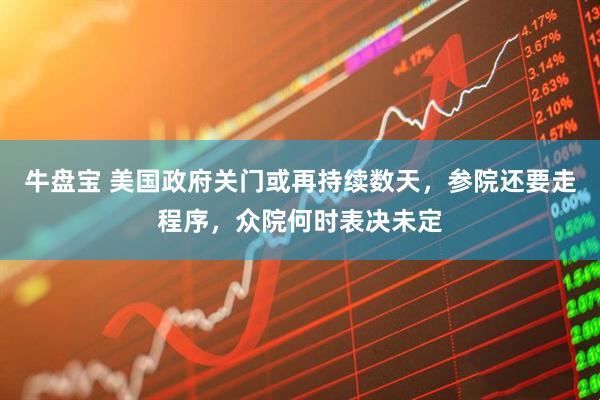 牛盘宝 美国政府关门或再持续数天，参院还要走程序，众院何时表决未定