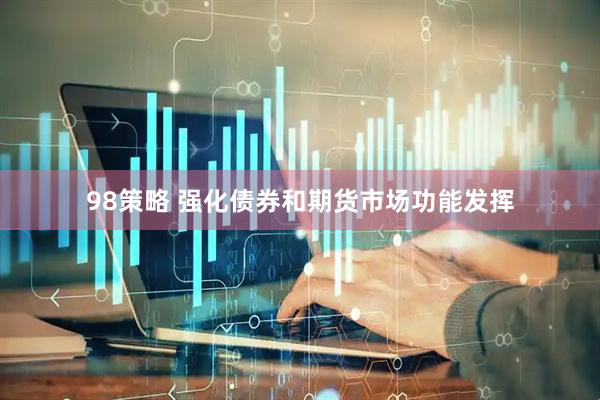 98策略 强化债券和期货市场功能发挥